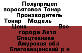 Полуприцеп поросятовоз Тонар 974605 › Производитель ­ Тонар › Модель ­ 974 605 › Цена ­ 2 840 000 - Все города Авто » Спецтехника   . Амурская обл.,Благовещенский р-н